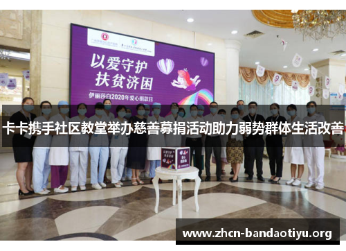 卡卡携手社区教堂举办慈善募捐活动助力弱势群体生活改善 卡卡携手社区教堂举办慈善募捐活动助力弱势群体生活改善