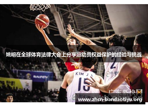 姚明在全球体育法律大会上分享运动员权益保护的经验与挑战 姚明在全球体育法律大会上分享运动员权益保护的经验与挑战