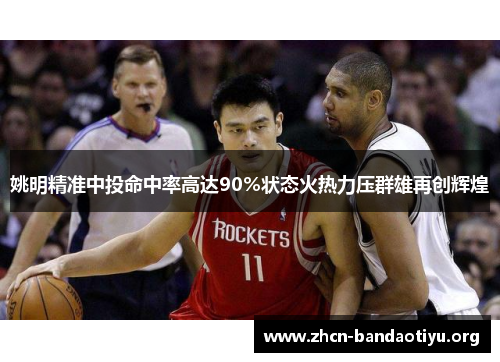 姚明精准中投命中率高达90%状态火热力压群雄再创辉煌 姚明精准中投命中率高达90%状态火热力压群雄再创辉煌