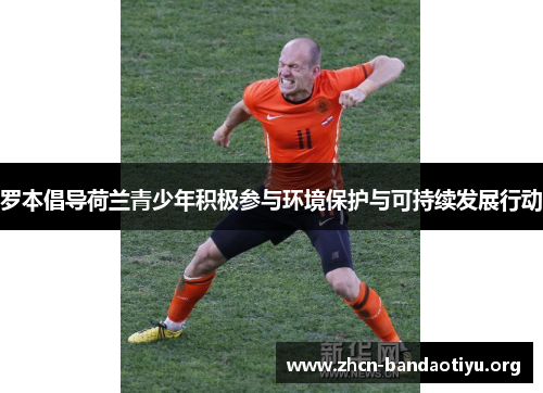 罗本倡导荷兰青少年积极参与环境保护与可持续发展行动 罗本倡导荷兰青少年积极参与环境保护与可持续发展行动