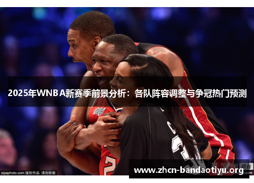 2025年WNBA新赛季前景分析:各队阵容调整与争冠热门预测 2025年WNBA新赛季前景分析:各队阵容调整与争冠热门预测