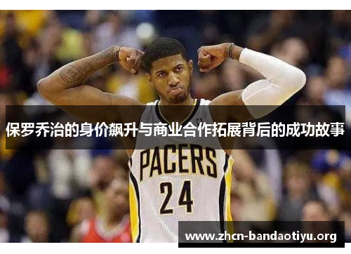 保罗乔治的身价飙升与商业合作拓展背后的成功故事 保罗乔治的身价飙升与商业合作拓展背后的成功故事