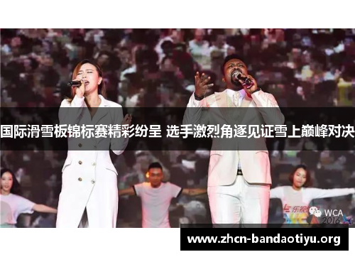 国际滑雪板锦标赛精彩纷呈 选手激烈角逐见证雪上巅峰对决 国际滑雪板锦标赛精彩纷呈 选手激烈角逐见证雪上巅峰对决