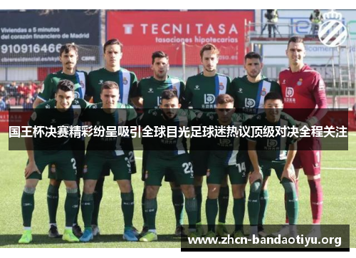 国王杯决赛精彩纷呈吸引全球目光足球迷热议顶级对决全程关注 国王杯决赛精彩纷呈吸引全球目光足球迷热议顶级对决全程关注