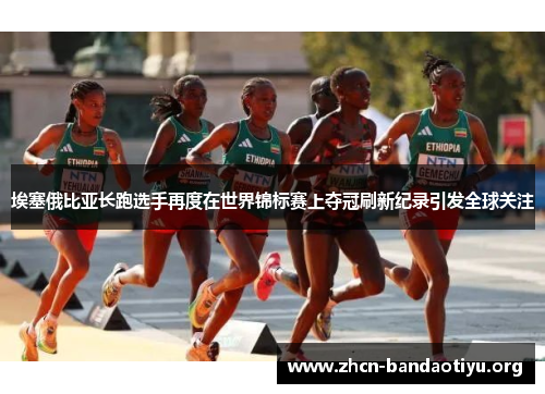 埃塞俄比亚长跑选手再度在世界锦标赛上夺冠刷新纪录引发全球关注 埃塞俄比亚长跑选手再度在世界锦标赛上夺冠刷新纪录引发全球关注