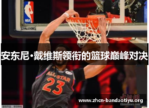 安东尼·戴维斯领衔的篮球巅峰对决 安东尼·戴维斯领衔的篮球巅峰对决