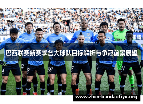 巴西联赛新赛季各大球队目标解析与争冠前景展望 巴西联赛新赛季各大球队目标解析与争冠前景展望