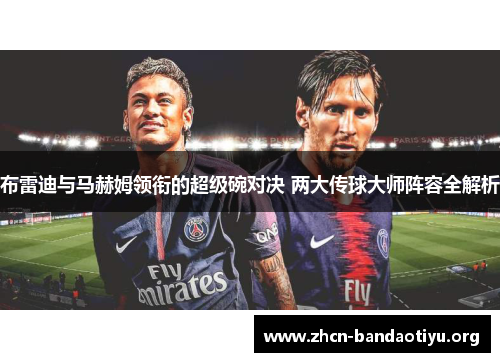 布雷迪与马赫姆领衔的超级碗对决 两大传球大师阵容全解析 布雷迪与马赫姆领衔的超级碗对决 两大传球大师阵容全解析