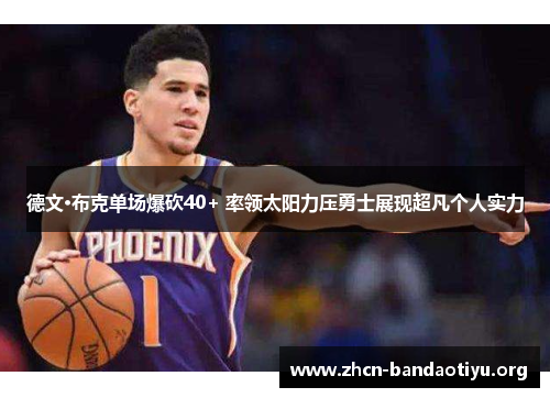 德文·布克单场爆砍40+ 率领太阳力压勇士展现超凡个人实力 德文·布克单场爆砍40+ 率领太阳力压勇士展现超凡个人实力