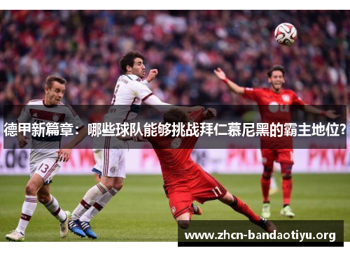 德甲新篇章:哪些球队能够挑战拜仁慕尼黑的霸主地位? 德甲新篇章:哪些球队能够挑战拜仁慕尼黑的霸主地位?
