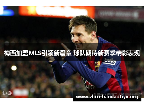 梅西加盟MLS引领新篇章 球队期待新赛季精彩表现 梅西加盟MLS引领新篇章 球队期待新赛季精彩表现