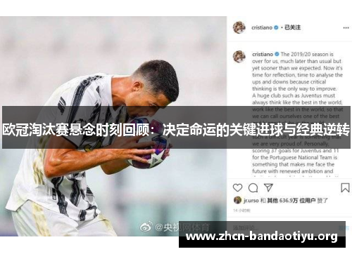 欧冠淘汰赛悬念时刻回顾:决定命运的关键进球与经典逆转 欧冠淘汰赛悬念时刻回顾:决定命运的关键进球与经典逆转