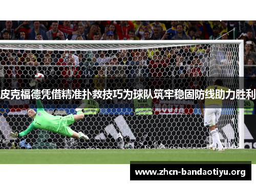 皮克福德凭借精准扑救技巧为球队筑牢稳固防线助力胜利 皮克福德凭借精准扑救技巧为球队筑牢稳固防线助力胜利