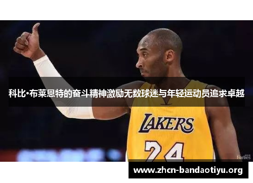 科比·布莱恩特的奋斗精神激励无数球迷与年轻运动员追求卓越 科比·布莱恩特的奋斗精神激励无数球迷与年轻运动员追求卓越