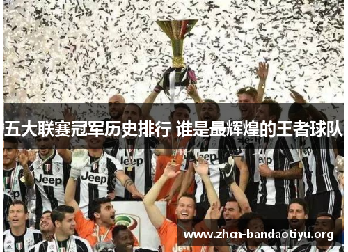 五大联赛冠军历史排行 谁是最辉煌的王者球队
