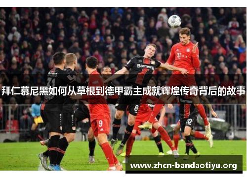 拜仁慕尼黑如何从草根到德甲霸主成就辉煌传奇背后的故事 拜仁慕尼黑如何从草根到德甲霸主成就辉煌传奇背后的故事