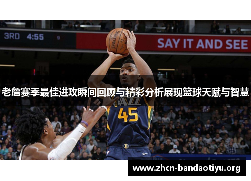 老詹赛季最佳进攻瞬间回顾与精彩分析展现篮球天赋与智慧 老詹赛季最佳进攻瞬间回顾与精彩分析展现篮球天赋与智慧