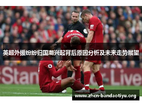 英超外援纷纷归国潮兴起背后原因分析及未来走势展望 英超外援纷纷归国潮兴起背后原因分析及未来走势展望