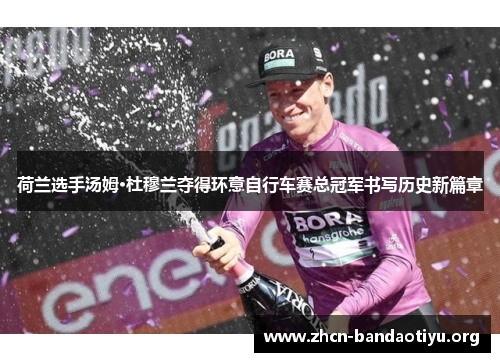 荷兰选手汤姆·杜穆兰夺得环意自行车赛总冠军书写历史新篇章