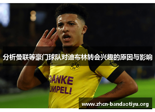 分析曼联等豪门球队对迪布林转会兴趣的原因与影响 分析曼联等豪门球队对迪布林转会兴趣的原因与影响