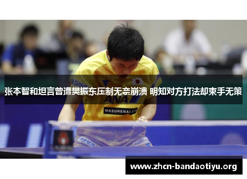 张本智和坦言曾遭樊振东压制无奈崩溃 明知对方打法却束手无策 张本智和坦言曾遭樊振东压制无奈崩溃 明知对方打法却束手无策
