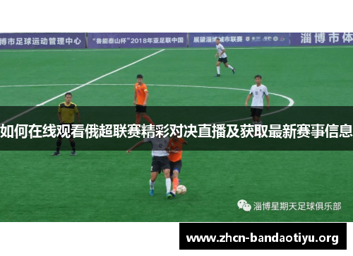 如何在线观看俄超联赛精彩对决直播及获取最新赛事信息 如何在线观看俄超联赛精彩对决直播及获取最新赛事信息