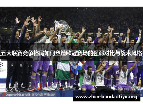 五大联赛竞争格局如何塑造欧冠赛场的强弱对比与战术风格 五大联赛竞争格局如何塑造欧冠赛场的强弱对比与战术风格