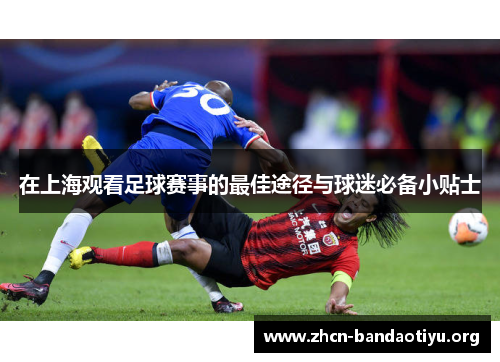 在上海观看足球赛事的最佳途径与球迷必备小贴士 在上海观看足球赛事的最佳途径与球迷必备小贴士