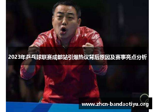 2023年乒乓球联赛成都站引爆热议背后原因及赛事亮点分析 2023年乒乓球联赛成都站引爆热议背后原因及赛事亮点分析