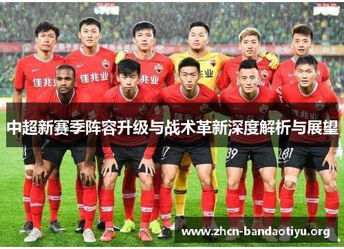 中超新赛季阵容升级与战术革新深度解析与展望 中超新赛季阵容升级与战术革新深度解析与展望