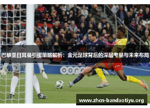 巴黎圣日耳曼引援策略解析:金元足球背后的深层考量与未来布局 巴黎圣日耳曼引援策略解析:金元足球背后的深层考量与未来布局