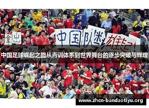 中国足球崛起之路从青训体系到世界舞台的逐步突破与辉煌 中国足球崛起之路从青训体系到世界舞台的逐步突破与辉煌