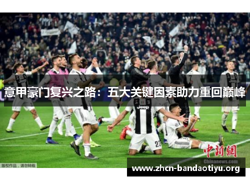 意甲豪门复兴之路:五大关键因素助力重回巅峰 意甲豪门复兴之路:五大关键因素助力重回巅峰