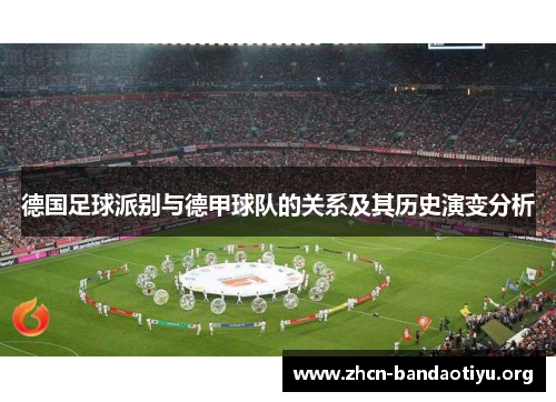 德国足球派别与德甲球队的关系及其历史演变分析 德国足球派别与德甲球队的关系及其历史演变分析
