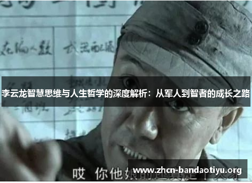 李云龙智慧思维与人生哲学的深度解析:从军人到智者的成长之路 李云龙智慧思维与人生哲学的深度解析:从军人到智者的成长之路
