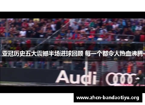亚冠历史五大震撼半场进球回顾 每一个都令人热血沸腾 亚冠历史五大震撼半场进球回顾 每一个都令人热血沸腾