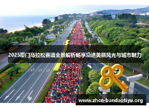 2025厦门马拉松赛道全景解析畅享沿途美丽风光与城市魅力 2025厦门马拉松赛道全景解析畅享沿途美丽风光与城市魅力