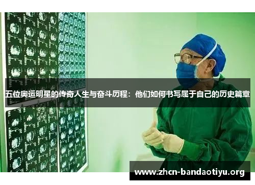 五位奥运明星的传奇人生与奋斗历程:他们如何书写属于自己的历史篇章 五位奥运明星的传奇人生与奋斗历程:他们如何书写属于自己的历史篇章