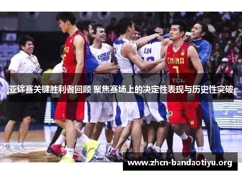 亚锦赛关键胜利者回顾 聚焦赛场上的决定性表现与历史性突破 亚锦赛关键胜利者回顾 聚焦赛场上的决定性表现与历史性突破