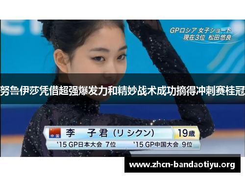 努鲁伊莎凭借超强爆发力和精妙战术成功摘得冲刺赛桂冠 努鲁伊莎凭借超强爆发力和精妙战术成功摘得冲刺赛桂冠