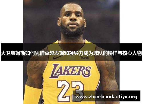 大卫詹姆斯如何凭借卓越表现和领导力成为球队的榜样与核心人物 大卫詹姆斯如何凭借卓越表现和领导力成为球队的榜样与核心人物