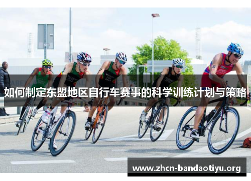 如何制定东盟地区自行车赛事的科学训练计划与策略 如何制定东盟地区自行车赛事的科学训练计划与策略