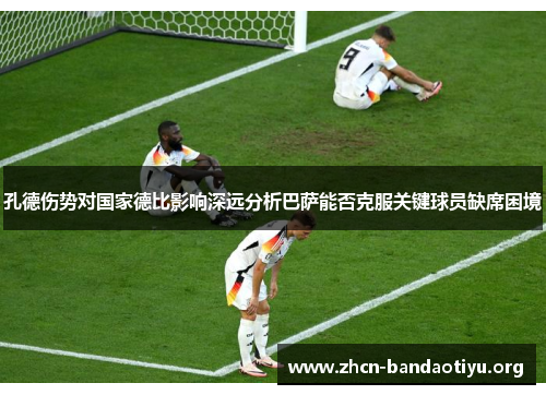 孔德伤势对国家德比影响深远分析巴萨能否克服关键球员缺席困境 孔德伤势对国家德比影响深远分析巴萨能否克服关键球员缺席困境