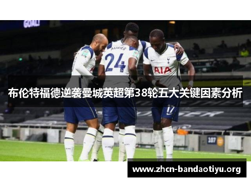 布伦特福德逆袭曼城英超第38轮五大关键因素分析 布伦特福德逆袭曼城英超第38轮五大关键因素分析