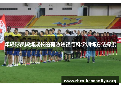 年轻球员锻炼成长的有效途径与科学训练方法探索 年轻球员锻炼成长的有效途径与科学训练方法探索