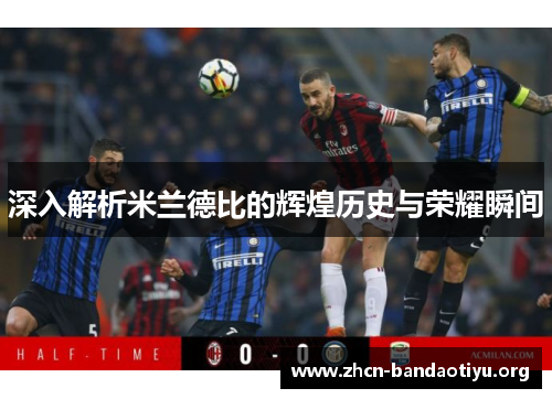深入解析米兰德比的辉煌历史与荣耀瞬间 深入解析米兰德比的辉煌历史与荣耀瞬间