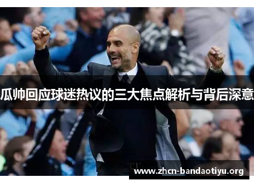 瓜帅回应球迷热议的三大焦点解析与背后深意 瓜帅回应球迷热议的三大焦点解析与背后深意