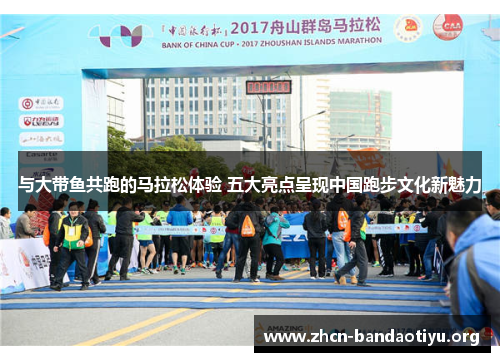与大带鱼共跑的马拉松体验 五大亮点呈现中国跑步文化新魅力 与大带鱼共跑的马拉松体验 五大亮点呈现中国跑步文化新魅力