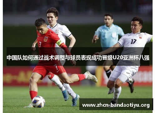 中国队如何通过战术调整与球员表现成功晋级U20亚洲杯八强 中国队如何通过战术调整与球员表现成功晋级U20亚洲杯八强