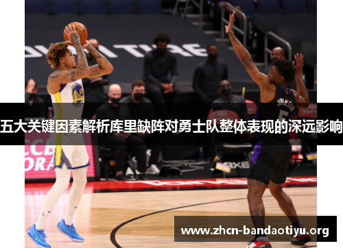 五大关键因素解析库里缺阵对勇士队整体表现的深远影响 五大关键因素解析库里缺阵对勇士队整体表现的深远影响